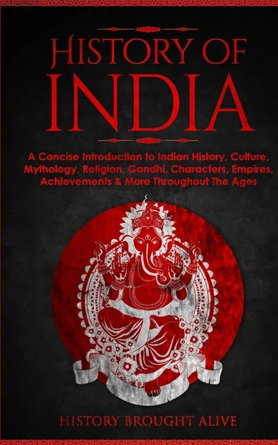 History of India: A Concise Introduction to Indian History, Culture, Mythology, Religion, Gandhi, Characters, Empires, Achievements & Mo - Paperback