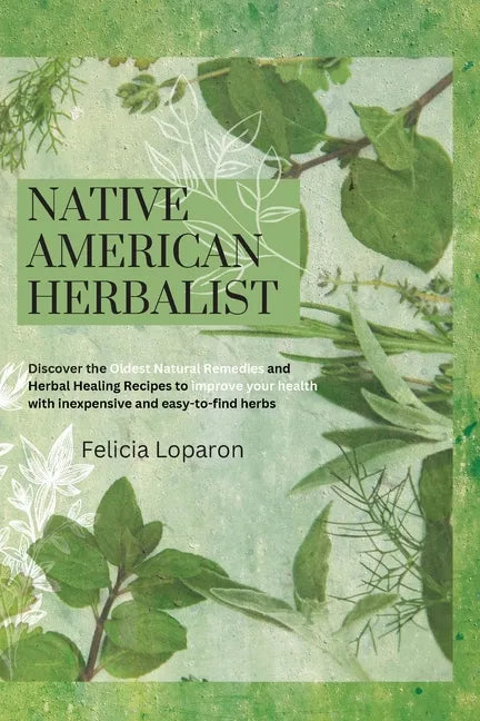 Native American Herbalist: Discover the Oldest Natural Remedies and Herbal Healing Recipes to Improve Your Health with Inexpensive and Easy-to-find He - Paperback