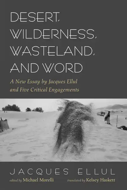 Desert, Wilderness, Wasteland, and Word: A New Essay by Jacques Ellul and Five Critical Engagements - Hardcover