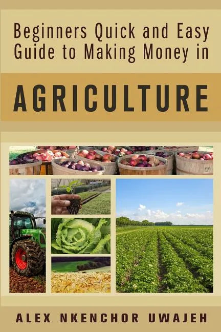 Beginners Quick and Easy Guide to Making Money in Agriculture - Paperback