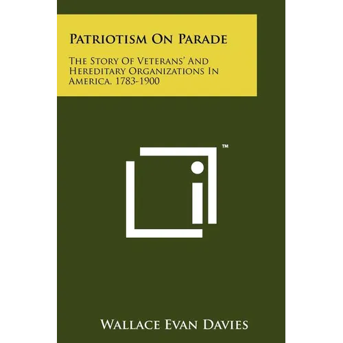 Patriotism On Parade: The Story Of Veterans' And Hereditary Organizations In America, 1783-1900 - Paperback