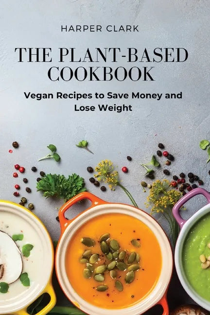 The Plant-Based Cookbook: Vegan Recipes to Save Money and Lose Weight - Paperback