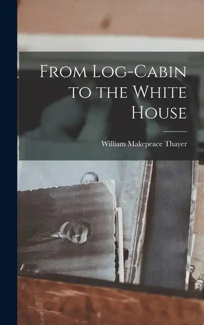 From Log-Cabin to the White House - Hardcover