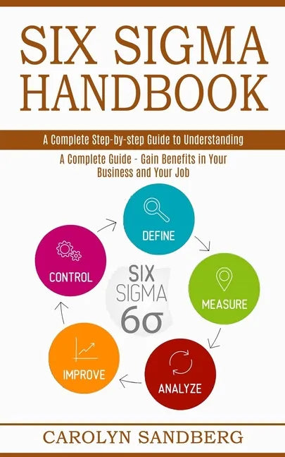 Six Sigma Handbook: A Complete Step-by-step Guide to Understanding (A Complete Guide - Gain Benefits in Your Business and Your Job) - Paperback