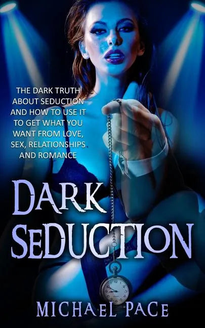 Dark Seduction: The Dark Truth About Seduction And How To Use It To Get What You Want From Love, Sex, Relationships And Romance - Paperback