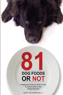 81 Dog Foods...Or Not.: A Beginners Guide On What is Okay To Feed & What Is Not. Puppy Approved - Paperback