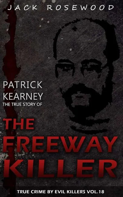 Patrick Kearney: The True Story of The Freeway Killer: Historical Serial Killers and Murderers - Paperback