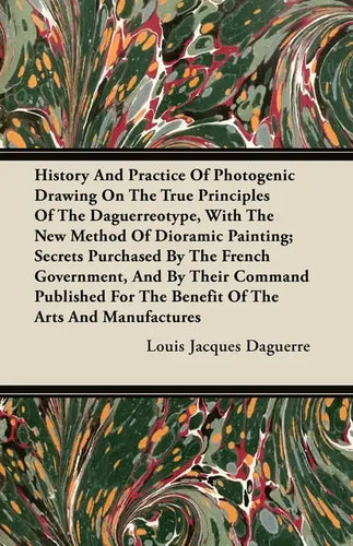 History And Practice Of Photogenic Drawing On The True Principles Of The Daguerreotype, With The New Method Of Dioramic Painting: Secrets Purchased By - Paperback