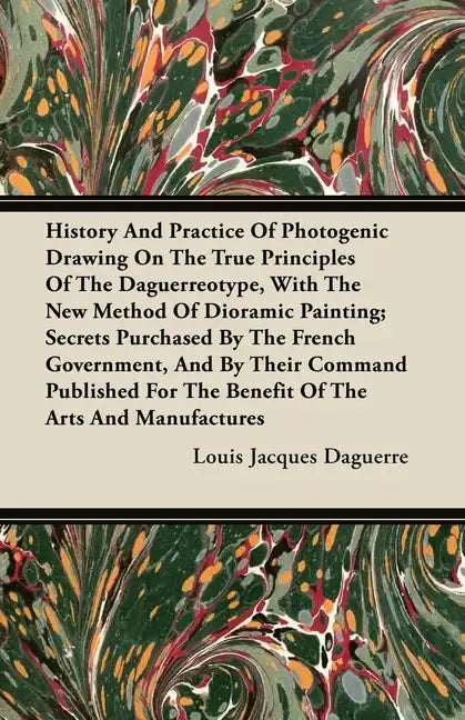 History And Practice Of Photogenic Drawing On The True Principles Of The Daguerreotype, With The New Method Of Dioramic Painting: Secrets Purchased By - Paperback