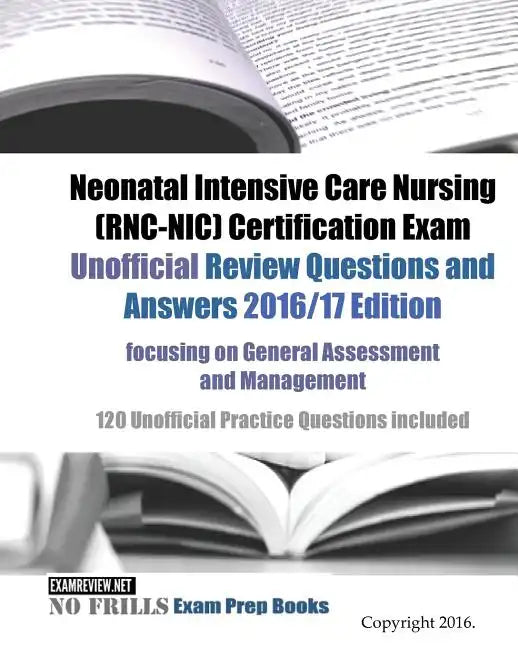 Neonatal Intensive Care Nursing (RNC-NIC) Certification Exam Unofficial Review Questions and Answers 2016/17 Edition, focusing on General Assessment a - Paperback