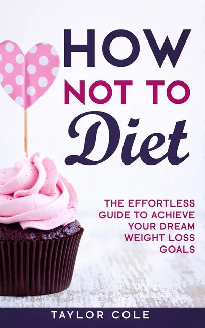 How Not to Diet: The Effortless Guide to Achieve Your Dream Weight Loss Goals - Paperback