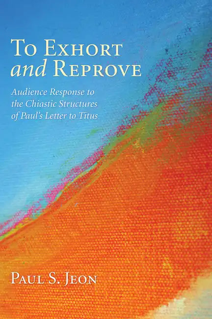 To Exhort and Reprove: Audience Response to the Chiastic Structures of Paul's Letter to Titus - Hardcover