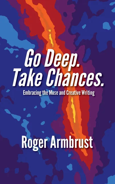 Go Deep. Take Chances.: Embracing the Muse and Creative Writing - Paperback