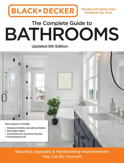 Black and Decker the Complete Guide to Bathrooms Updated 6th Edition: Beautiful Upgrades and Hardworking Improvements You Can Do Yourself - Paperback