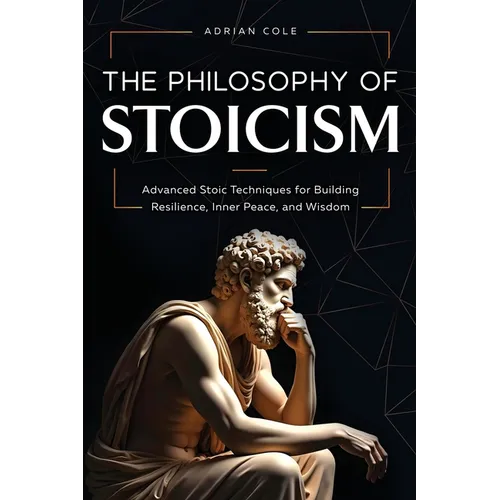 The Philosophy of Stoicism: Advanced Stoic Techniques for Building Resilience, Inner Peace, and Wisdom - Paperback