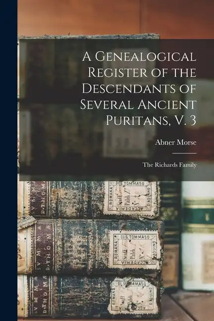 A Genealogical Register of the Descendants of Several Ancient Puritans, V. 3: The Richards Family - Paperback
