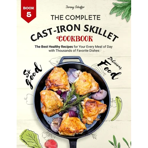 The Complete Cast Iron Skillet Cookbook: The Best Healthy Recipes for Your Every Meal of Day with Thousands of Favorite Dishes (Book 5) - Paperback