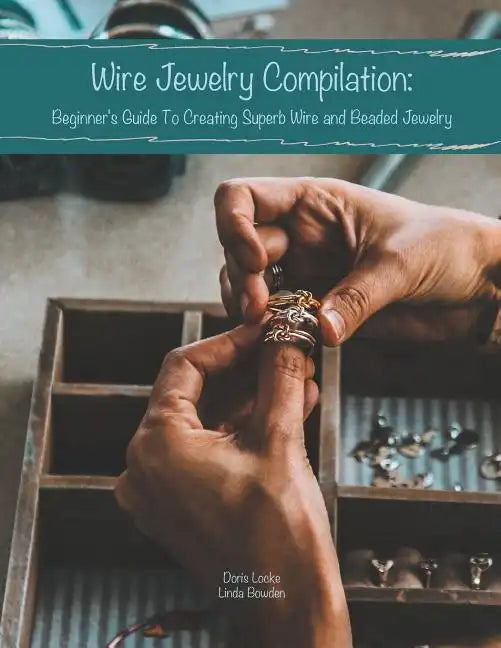 Wire Jewelry Compilation: Beginner's Guide To Creating Superb Wire and Beaded Jewelry - Paperback