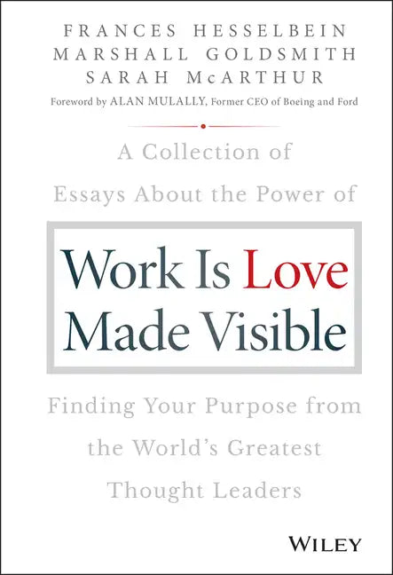 Work Is Love Made Visible: A Collection of Essays about the Power of Finding Your Purpose from the World's Greatest Thought Leaders - Hardcover