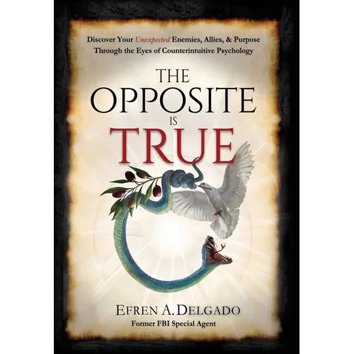The Opposite is True: Discover Your Unexpected Enemies, Allies, and Purpose Through the Eyes of Counter-Intuitive Psychology - Hardcover