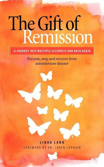 The Gift of Remission: A Journey Into Multiple Sclerosis and Back Again - Prevent, Stop and Recover from Autoimmune Disease - Paperback