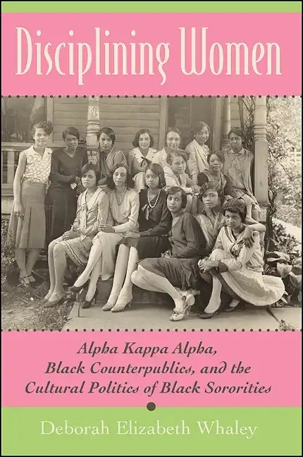 Disciplining Women: Alpha Kappa Alpha, Black Counterpublics, and the Cultural Politics of Black Sororities - Paperback