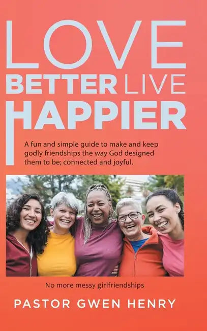 Love Better Live Happier: A fun and simple guide to make and keep godly friendships the way God designed them to be; connected and joyful. - Hardcover