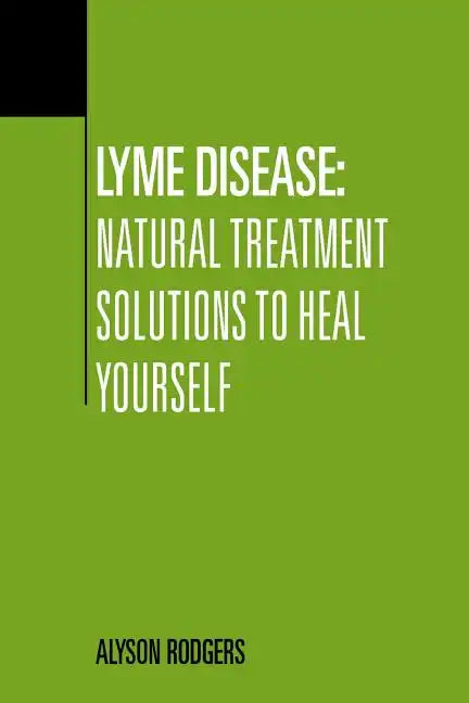 Lyme Disease: Natural Treatment Solutions to Heal Yourself - Paperback