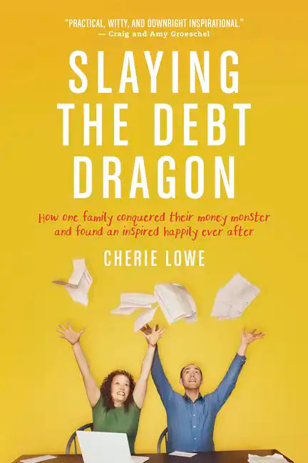 Slaying the Debt Dragon: How One Family Conquered Their Money Monster and Found an Inspired Happily Ever After - Paperback
