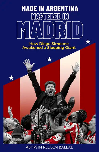 Made in Argentina, Mastered in Madrid: How Diego Simeone Awakened a Sleeping Giant - Hardcover