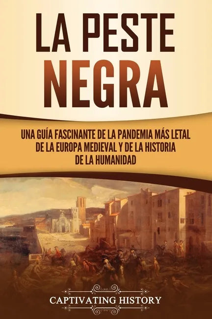 La peste negra: Una guía fascinante de la pandemia más letal de la Europa medieval y de la historia de la humanidad - Paperback