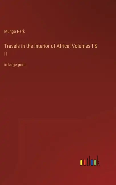 Travels in the Interior of Africa; Volumes I & II: in large print - Hardcover