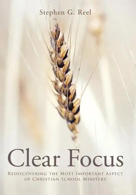 Clear Focus: Rediscovering the Most Important Aspect of Christian School Ministry - Hardcover