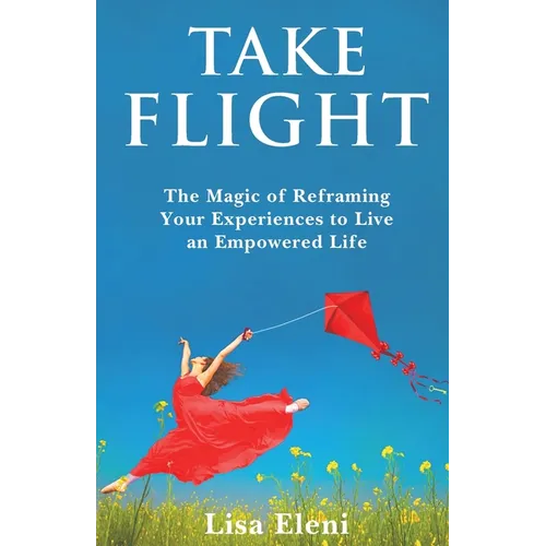 Take Flight: The Magic of Reframing Your Experiences to Live an Empowered Life - Paperback