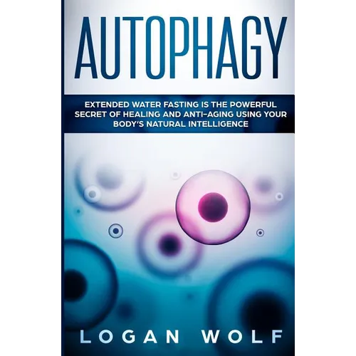 Autophagy: Extended Water Fasting Is The Powerful Secret of Healing and Anti-Aging Using Your Body's Natural Intelligence - Paperback