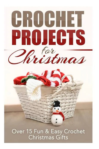 Crochet Projects for Christmas: Over 15 Fun & Easy Crochet Christmas Gifts - Paperback