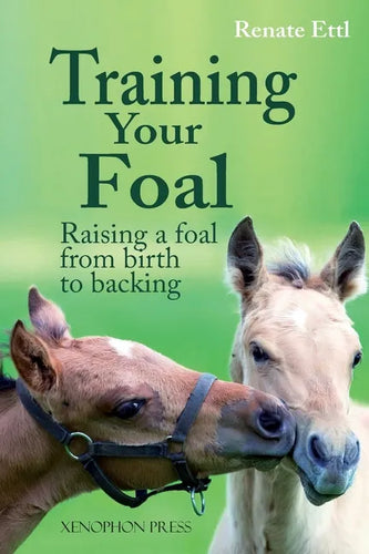 Training Your Foal: Raising a Foal from Birth to Backing by Renate Ettl - Hardcover
