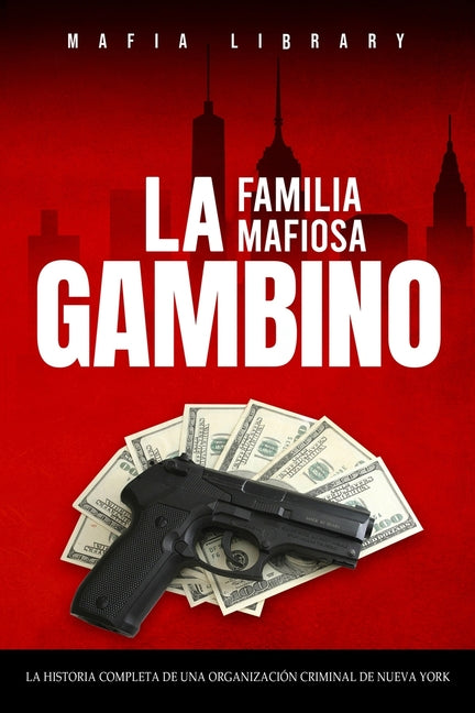 La Familia Mafiosa Gambino: La Historia Completa y Fascinante de la Organización Criminal de Nueva York (Las Cinco Familias) - Paperback