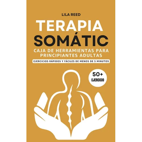 Caja de Herramientas de Terapia Somática Para Adultos Principiantes: Ejercicios De Menos De 5 Minutos Para Eliminar El Trauma, El Estrés Y La Ansiedad - Paperback