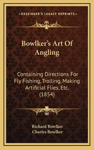Bowlker's Art Of Angling: Containing Directions For Fly Fishing, Trolling, Making Artificial Flies, Etc. (1854) - Hardcover