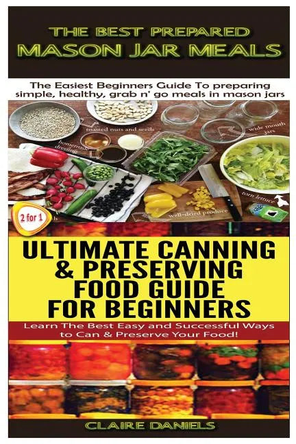 The Best Prepared Mason Jar Meals & Ultimate Canning & Preserving Food Guide For Beginners - Paperback