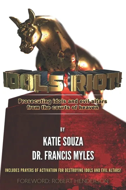 Idols Riot!: Prosecuting Idols and Evil Altars in the Courts of Heaven - Paperback