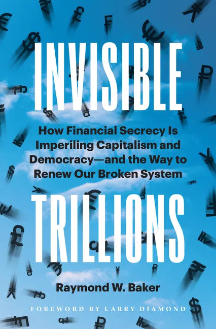 Invisible Trillions: How Financial Secrecy Is Imperiling Capitalism and Democracy and the Way to Renew Our Broken System - Hardcover