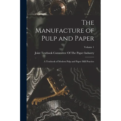 The Manufacture of Pulp and Paper: A Textbook of Modern Pulp and Paper Mill Practice; Volume 1 - Paperback