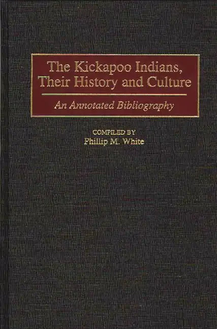 The Kickapoo Indians, Their History and Culture: An Annotated Bibliography - Hardcover
