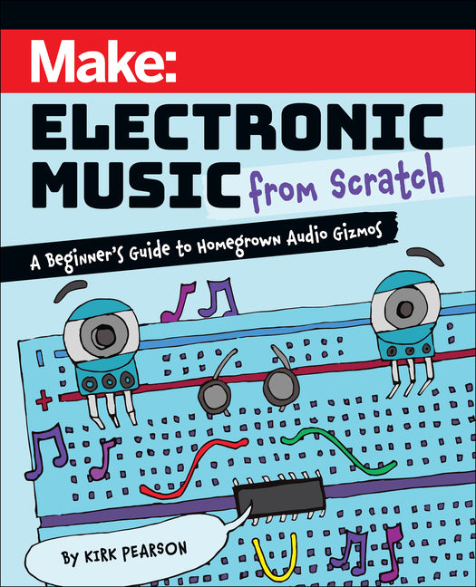 Make: Electronic Music from Scratch: A Beginner's Guide to Homegrown Audio Gizmos - Paperback