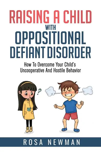 Raising A Child With Oppositional Defiant Disorder: How To Overcome Your Child's Uncooperative And Hostile Behavior - Paperback