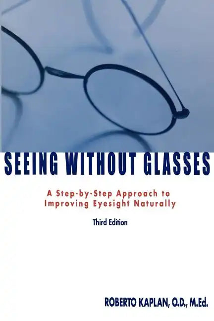 Seeing Without Glasses: A Step-By-Step Approach to Improving Eyesight Naturally - Paperback
