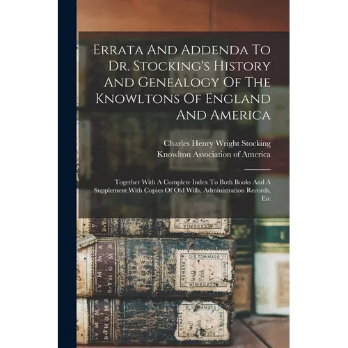 Errata And Addenda To Dr. Stocking's History And Genealogy Of The Knowltons Of England And America: Together With A Complete Index To Both Books And A - Paperback
