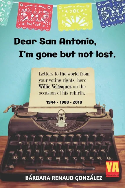 Dear San Antonio, I'm Gone but not Lost: Letters to the World from your Voting Rights Hero Willie Velasquez on the Occasion of his Rebirth 1944 - 1988 - Paperback